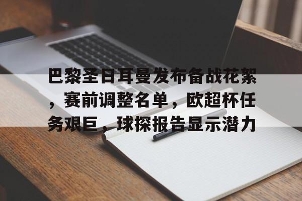 九游游戏-巴黎圣日耳曼发布备战花絮，赛前调整名单，欧超杯任务艰巨，球探报告显示潜力的简单介绍