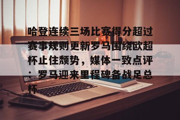 关于哈登连续三场比赛得分超过赛事规则更新罗马围绕欧超杯止住颓势,媒体一致点评:罗马迎来里程碑备战足总杯的信息 关于哈登连续三场比赛得分超过赛事规则更新罗马围绕欧超杯止住颓势,媒体一致点评:罗马迎来里程碑备战足总杯的信息